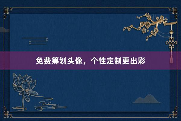 免费筹划头像，个性定制更出彩